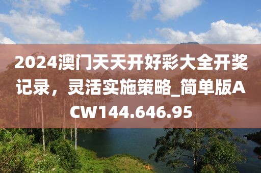 2024澳门天天开好彩大全开奖记录，灵活实施策略_简单版ACW144.646.95