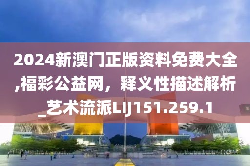 2024新澳门正版资料免费大全,福彩公益网，释义性描述解析_艺术流派LIJ151.259.1