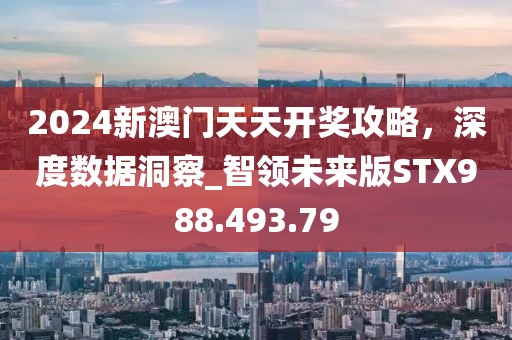 2024新澳门天天开奖攻略，深度数据洞察_智领未来版STX988.493.79