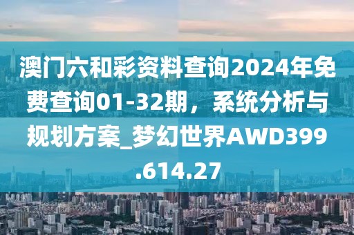 澳门六和彩资料查询2024年免费查询01-32期，系统分析与规划方案_梦幻世界AWD399.614.27