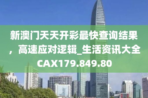 新澳门天天开彩最快查询结果，高速应对逻辑_生活资讯大全CAX179.849.80