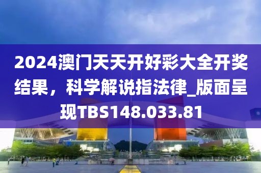 2024澳门天天开好彩大全开奖结果，科学解说指法律_版面呈现TBS148.033.81