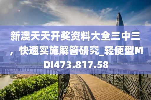 新澳天天开奖资料大全三中三，快速实施解答研究_轻便型MDI473.817.58