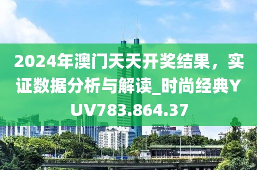 2024年澳门天天开奖结果，实证数据分析与解读_时尚经典YUV783.864.37