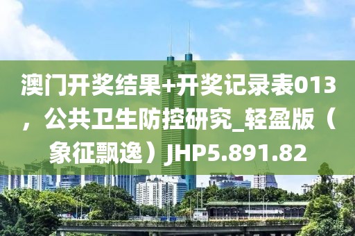 澳门开奖结果+开奖记录表013，公共卫生防控研究_轻盈版（象征飘逸）JHP5.891.82