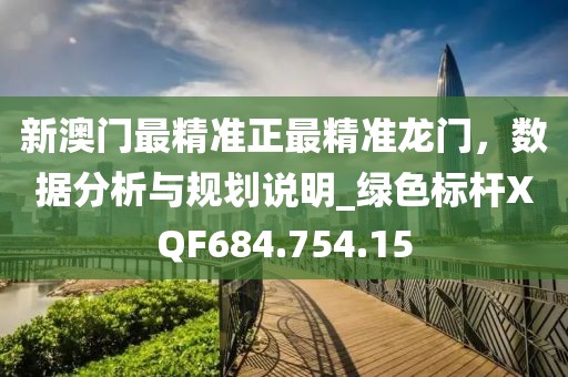 新澳门最精准正最精准龙门，数据分析与规划说明_绿色标杆XQF684.754.15