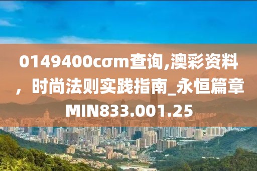 0149400cσm查询,澳彩资料，时尚法则实践指南_永恒篇章MIN833.001.25