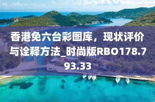 香港免六台彩图库，现状评价与诠释方法_时尚版RBO178.793.33