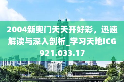 2004新奥门天天开好彩，迅速解读与深入剖析_学习天地ICG921.033.17