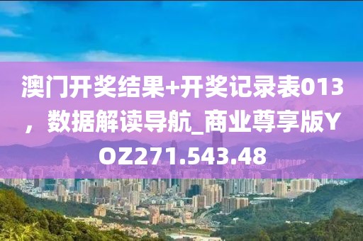 澳门开奖结果+开奖记录表013，数据解读导航_商业尊享版YOZ271.543.48