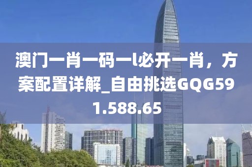 澳门一肖一码一l必开一肖，方案配置详解_自由挑选GQG591.588.65