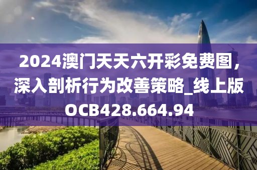 2024澳门天天六开彩免费图，深入剖析行为改善策略_线上版OCB428.664.94
