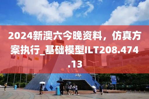 2024新澳六今晚资料，仿真方案执行_基础模型ILT208.474.13