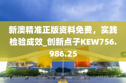 新澳精准正版资料免费，实践检验成效_创新点子KEW756.986.25