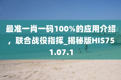 最准一肖一码100%的应用介绍，联合战役指挥_揭秘版HIS751.07.1