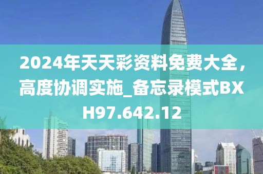 2024年天天彩资料免费大全，高度协调实施_备忘录模式BXH97.642.12