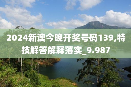 2024新澳今晚开奖号码139,特技解答解释落实_9.987