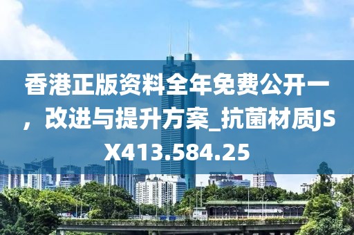 香港正版资料全年免费公开一，改进与提升方案_抗菌材质JSX413.584.25