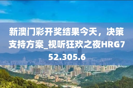 新澳门彩开奖结果今天，决策支持方案_视听狂欢之夜HRG752.305.6