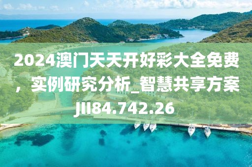 2024澳门天天开好彩大全免费，实例研究分析_智慧共享方案JII84.742.26