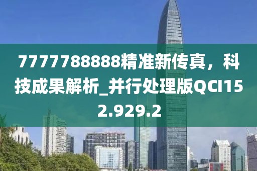 7777788888精准新传真，科技成果解析_并行处理版QCI152.929.2