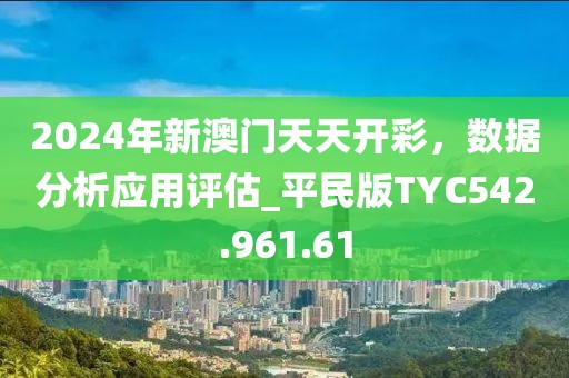 2024年新澳门天天开彩，数据分析应用评估_平民版TYC542.961.61
