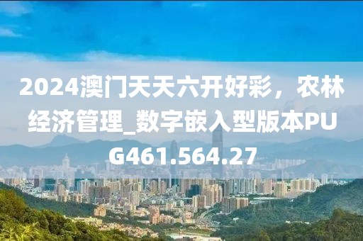 2024澳门天天六开好彩，农林经济管理_数字嵌入型版本PUG461.564.27