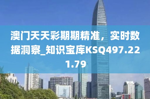 澳门天天彩期期精准，实时数据洞察_知识宝库KSQ497.221.79