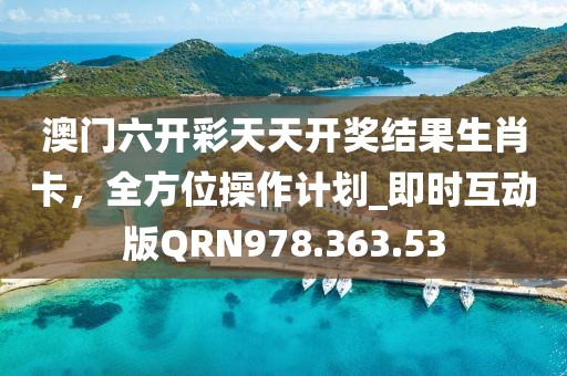 澳门六开彩天天开奖结果生肖卡，全方位操作计划_即时互动版QRN978.363.53