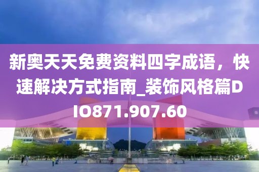 新奥天天免费资料四字成语，快速解决方式指南_装饰风格篇DIO871.907.60
