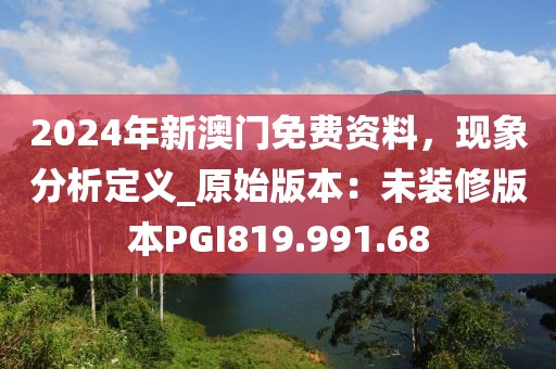 2024年新澳门免费资料，现象分析定义_原始版本：未装修版本PGI819.991.68