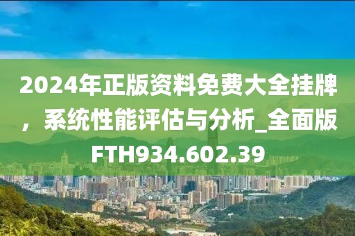 2024年正版资料免费大全挂牌，系统性能评估与分析_全面版FTH934.602.39