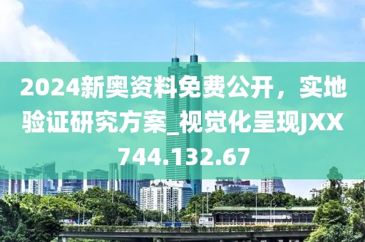 2024新奥资料免费公开，实地验证研究方案_视觉化呈现JXX744.132.67