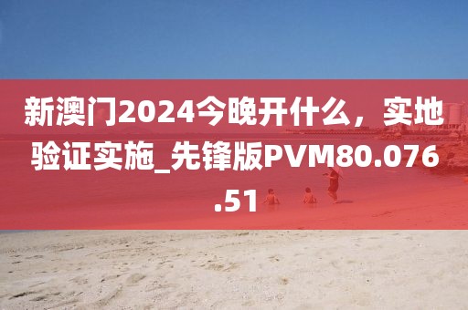 新澳门2024今晚开什么，实地验证实施_先锋版PVM80.076.51