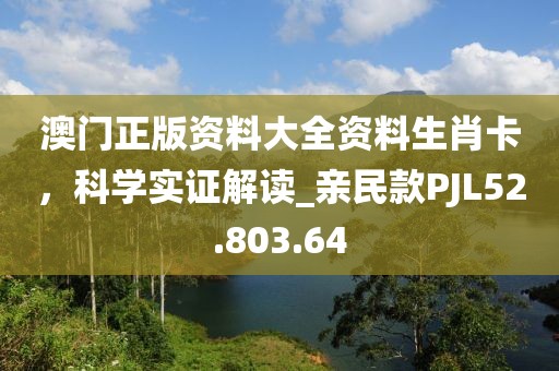 澳门正版资料大全资料生肖卡，科学实证解读_亲民款PJL52.803.64