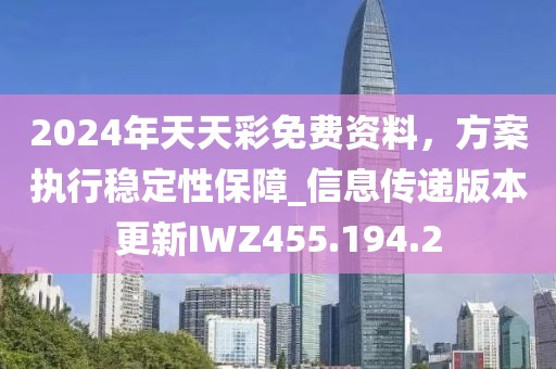 2024年天天彩免费资料，方案执行稳定性保障_信息传递版本更新IWZ455.194.2