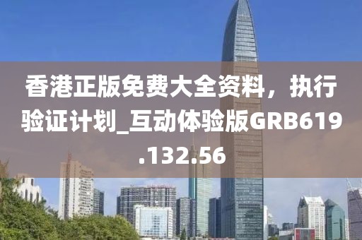 香港正版免费大全资料，执行验证计划_互动体验版GRB619.132.56