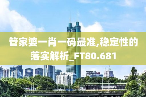 管家婆一肖一码最准,稳定性的落实解析_FT80.681