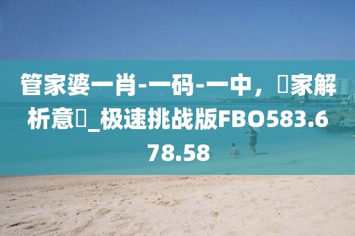 管家婆一肖-一码-一中，專家解析意見_极速挑战版FBO583.678.58