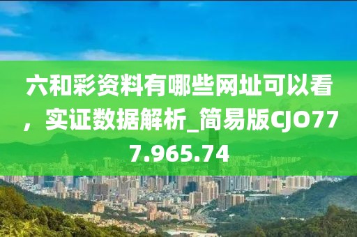 六和彩资料有哪些网址可以看，实证数据解析_简易版CJO777.965.74