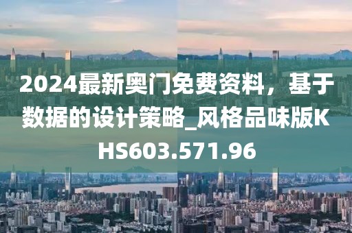 2024最新奥门免费资料，基于数据的设计策略_风格品味版KHS603.571.96