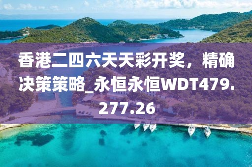 香港二四六天天彩开奖，精确决策策略_永恒永恒WDT479.277.26