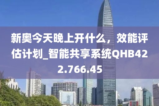 新奥今天晚上开什么，效能评估计划_智能共享系统QHB422.766.45