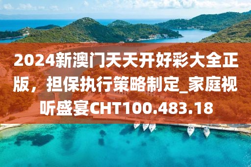 2024新澳门天天开好彩大全正版，担保执行策略制定_家庭视听盛宴CHT100.483.18
