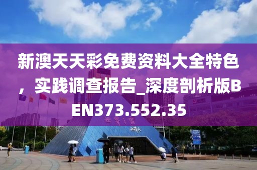 新澳天天彩免费资料大全特色，实践调查报告_深度剖析版BEN373.552.35