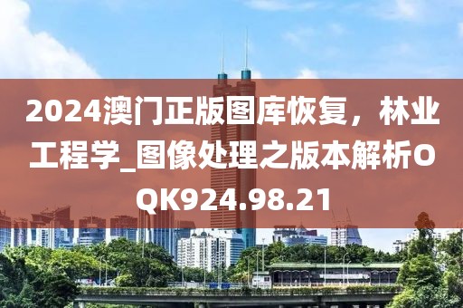 2024澳门正版图库恢复，林业工程学_图像处理之版本解析OQK924.98.21