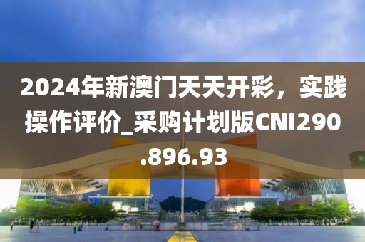2024年新澳门天天开彩，实践操作评价_采购计划版CNI290.896.93