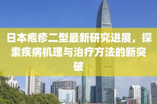 日本疱疹二型最新研究进展，探索疾病机理与治疗方法的新突破