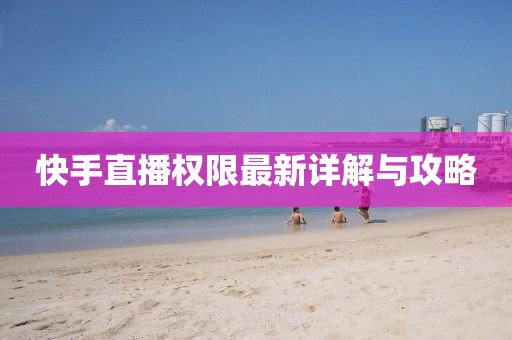 快手直播权限最新详解与攻略