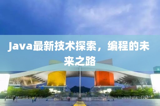 Java最新技术探索，编程的未来之路